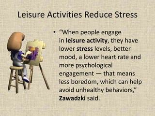 Leisure Activities Reduce Stress
• “When people engage
in leisure activity, they have
lower stress levels, better
mood, a ...