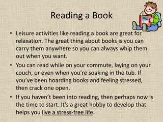 Reading a Book
• Leisure activities like reading a book are great for
relaxation. The great thing about books is you can
c...
