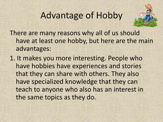 Advantage of Hobby
There are many reasons why all of us should
have at least one hobby, but here are the main
advantages:
...