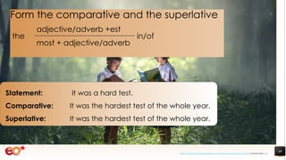 60
Statement: It was a hard test.
Comparative: It was the hardest test of the whole year.
Superlative: It was the hardest test of the whole year.
Form the comparative and the superlative
the
adjective/adverb +est
in/of
most + adjective/adverb
https://pixabay.com/photos/book-asia-children-boys-education-1822474/ shared under CC0
 