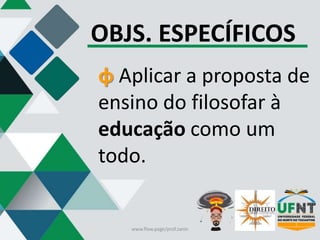 OBJS. ESPECÍFICOS
φ Aplicar a proposta de
ensino do filosofar à
educação como um
todo.
www.flow.page/prof.zanin
 