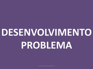 www.flow.page/prof.zanin
DESENVOLVIMENTO
PROBLEMA
 