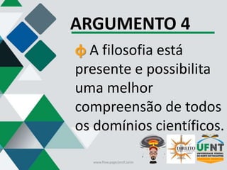 ARGUMENTO 4
φ A filosofia está
presente e possibilita
uma melhor
compreensão de todos
os domínios científicos.
www.flow.page/prof.zanin
 