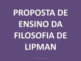 www.flow.page/prof.zanin
PROPOSTA DE
ENSINO DA
FILOSOFIA DE
LIPMAN
 