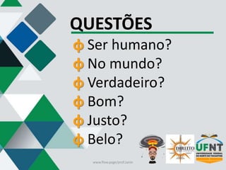 QUESTÕES
φ Ser humano?
φ No mundo?
φ Verdadeiro?
φ Bom?
φ Justo?
φ Belo?
www.flow.page/prof.zanin
 