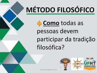 MÉTODO FILOSÓFICO
φ Como todas as
pessoas devem
participar da tradição
filosófica?
www.flow.page/prof.zanin
 