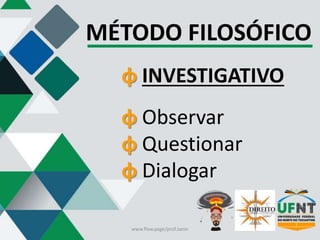 MÉTODO FILOSÓFICO
φ INVESTIGATIVO
φ Observar
φ Questionar
φ Dialogar
www.flow.page/prof.zanin
 