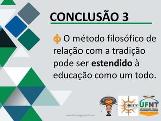 CONCLUSÃO 3
φ O método filosófico de
relação com a tradição
pode ser estendido à
educação como um todo.
www.flow.page/prof.zanin
 