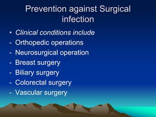 Prevention against Surgical
infection
• Clinical conditions include
- Orthopedic operations
- Neurosurgical operation
- Breast surgery
- Biliary surgery
- Colorectal surgery
- Vascular surgery
 