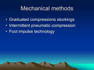 Mechanical methods
• Graduated compressions stockings
• Intermittent pneumatic compression
• Foot impulse technology
 