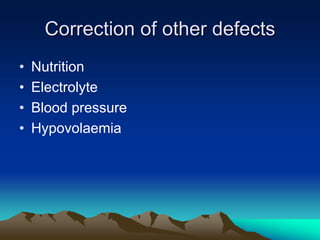 Correction of other defects
• Nutrition
• Electrolyte
• Blood pressure
• Hypovolaemia
 