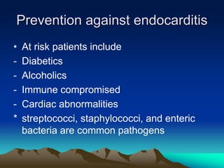 Prevention against endocarditis
• At risk patients include
- Diabetics
- Alcoholics
- Immune compromised
- Cardiac abnormalities
* streptococci, staphylococci, and enteric
bacteria are common pathogens
 