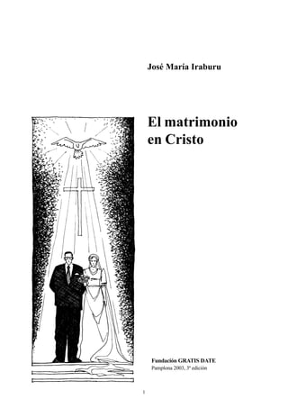 1
José María Iraburu
El matrimonio
en Cristo
Fundación GRATIS DATE
Pamplona 2003, 3ª edición
 