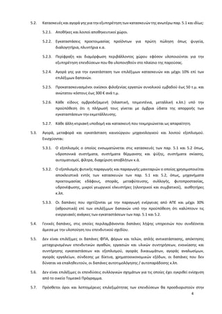 4
5.2. Κατασκευές και αγορά γης για την εξυπηρέτηση των κατασκευών της ανωτέρω παρ. 5.1 και ιδίως:
5.2.1. Αποθήκες και λοιποί αποθηκευτικοί χώροι.
5.2.2. Εγκαταστάσεις προετοιμασίας προϊόντων για πρώτη πώληση όπως ψυγεία,
διαλογητήρια, πλυντήρια κ.α.
5.2.3. Περίφραξη και διαμόρφωση περιβάλλοντος χώρου εφόσον υλοποιούνται για την
εξυπηρέτηση επενδύσεων που θα υλοποιηθούν στο πλαίσιο της παρούσας.
5.2.4. Αγορά γης για την εγκατάσταση των επιλέξιμων κατασκευών και μέχρι 10% επί των
επιλέξιμων δαπανών.
5.2.5. Προκατασκευασμένοι οικίσκοι φιλοξενίας εργατών συνολικού εμβαδού έως 50 τ.μ. και
ανώτατου κόστους έως 300 € ανά τ.μ.
5.2.6. Κάθε είδους ομβροδεξαμενή (πλαστική, τσιμεντένια, μεταλλική κ.λπ.) υπό την
προϋπόθεση ότι η πλήρωσή τους γίνεται με όμβρια ύδατα της απορροής των
εγκαταστάσεων την εκμετάλλευσης.
5.2.7. Κάθε άλλη κτιριακή υποδομή και κατασκευή που τεκμηριώνεται ως απαραίτητη.
5.3. Αγορά, μεταφορά και εγκατάσταση καινούργιου μηχανολογικού και λοιπού εξοπλισμού.
Ενισχύονται:
5.3.1. Ο εξοπλισμός ο οποίος ενσωματώνεται στις κατασκευές των παρ. 5.1 και 5.2 όπως,
υδροπονικά συστήματα, συστήματα θέρμανσης και ψύξης, συστήματα σκίασης,
αυτοματισμοί, φίλτρα, διαχείριση αποβλήτων κ.ά.
5.3.2. Ο εξοπλισμός φυτικής παραγωγής και παραγωγής μανιταριών ο οποίος χρησιμοποιείται
αποκλειστικά εντός των κατασκευών των παρ. 5.1 και 5.2, όπως, μηχανήματα
προετοιμασίας εδάφους, σποράς, μεταφύτευσης, συλλογής, φυτοπροστασίας,
υδρονέφωσης, μικροί γεωργικοί ελκυστήρες (ηλεκτρικοί και συμβατικοί), αισθητήρες
κ.λπ.
5.3.3. Οι δαπάνες που σχετίζονται με την παραγωγή ενέργειας από ΑΠΕ και μέχρι 30%
(αθροιστικά) επί των επιλέξιμων δαπανών υπό την προϋπόθεση ότι καλύπτουν τις
ενεργειακές ανάγκες των εγκαταστάσεων των παρ. 5.1 και 5.2.
5.4. Γενικές δαπάνες, στις οποίες περιλαμβάνονται δαπάνες λήψης υπηρεσιών που συνδέονται
άμεσα με την υλοποίηση του επενδυτικού σχεδίου.
5.5. Δεν είναι επιλέξιμες οι δαπάνες ΦΠΑ, φόρων και τελών, απλής αντικατάστασης, απόκτησης
μεταχειρισμένων επενδυτικών αγαθών, εργασιών και υλικών συντηρήσεων, ενοικίασης και
συντήρησης εγκαταστάσεων και εξοπλισμού, αγοράς δικαιωμάτων, αγοράς αναλωσίμων,
αγοράς εργαλείων, σύνδεσης με δίκτυα, χρηματοοικονομικών εξόδων, οι δαπάνες που δεν
δύναται να επαληθευτούν, οι δαπάνες αυτοτιμολόγησης / αυτοπαράδοσης κ.λπ.
5.6. Δεν είναι επιλέξιμες οι επενδύσεις συλλογικών σχημάτων για τις οποίες έχει εγκριθεί ενίσχυση
από το οικείο Τομεακό Πρόγραμμα.
5.7. Πρόσθετοι όροι και λεπτομέρειες επιλεξιμότητας των επενδύσεων θα προσδιοριστούν στην
 