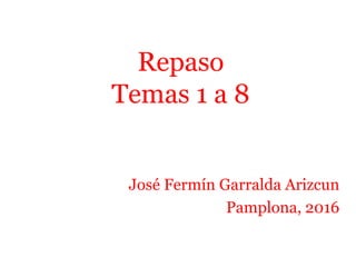 Repaso
Temas 1 a 8
José Fermín Garralda Arizcun
Pamplona, 2016
 