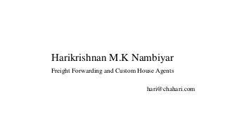 Harikrishnan M.K Nambiyar
Freight Forwarding and Custom House Agents
hari@chahari.com
 