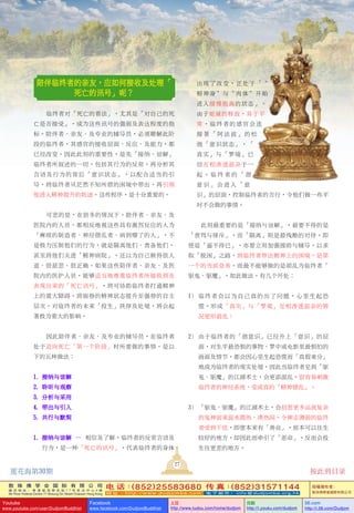 敦 珠 佛 学 会 国 际 有 限 公 司
通 讯 地 址 ： 香 港 柴 湾 常 安 街 7 7 号 发 达 中 心 4 楼
4th Floor Federal Centre 77 Sheung On Street Chaiwan Hong Kong
电 话：(852)25583680 传 真：(852)31571144
网 址 ： h t t p : / / w w w . d u d j o m b a . c o m 电 子 邮 件 ： info@dudjomba.org.hk
版權擁有者：
敦珠佛學會國際有限公司
Youtube
www.youtube.com/user/DudjomBuddhist
Facebook
www.facebook.com/DudjomBuddhist
土豆
http://www.tudou.com/home/dudjom
优酷
http://i.youku.com/dudjom
56.com
http://i.56.com/Dudjom
出現了改變，正處於「〝
精神身〞與〝肉體〞開始
進入緩慢脫離的狀態」。
由於能量的釋放，異於平
常，臨終者的感官會連
接著「阿法波」的鬆
弛「意識狀態」，「
真實」與「夢境」已
經互相滲透混雜於一
起 。 臨 終 者 的 「 潛
意識」會進入「意
識」的層面，控制臨終者的言行，令他們做一些平
時不會做的事情。
此刻最重要的是「接納與諒解」，最要不得的是
「責罵與排斥」，而「隔離」則是最殘酷的對待。即
使是「逼不得已」，亦要立刻加強援助與輔導，以求
取「脫困」之路，將臨終者帶出精神上的困境，是第
一個的當前急務。而最不能夠做的是胡亂為臨終者「
驅鬼、驅魔」，如此做法，有幾個壞處：
1） 臨終者會以為自己真的出了問題，心里生起恐
慌，形成「真實」與「夢境」互相滲透混雜的情
況更形混亂；
2） 由於臨終者的「潛意識」已經昇上「意識」的層
面，對生平最恐懼的事物、夢中或電影里最懼怕的
畫面及情節，都會因心里生起恐慌而「真假難分」
地成為臨終者的現實處境，因此當臨終者見到「驅
鬼、驅魔」的江湖術士，會更添混亂，很容易刺激
臨終者的神經系統，變成真的「精神錯亂」。
3） 「驅鬼、驅魔」的江湖術士，會招惹更多品流複雜
的鬼神前來混水摸魚、湊熱鬧，令神志薄弱的臨終
者受到干擾，即使本來有「善業」，原本可以往生
較好的地方，卻因此而牽引了「惡業」，反而會投
生往更差的地方。
陪伴臨終者的親友，應如何接收及處理「
死亡的訊號」呢？
臨終者對「死亡的看法」，尤其是「對自己的死
亡是否接受」，成為這些訊號的強弱及表達程度的指
標。陪伴者、親友、及專業的輔導員，必須暸解此階
段的臨終者，其感官的接收層面、反應、及能力，都
已經改變。因此此刻的重要性，是先「接納、諒解」
臨終者所敘述的一切，包括其行為的反常，再分析其
言語及行為的背後「意識狀態」，以配合適當的引
導，將臨終者從茫然不知所措的困境中帶出，再引領
他進入精神提昇的軌跡。這些程序，是十分重要的。
可悲的是，在很多的情況下，陪伴者、親友、及
醫院內的人員，都相反地視這些具有激烈反應的人為
「麻煩的製造者、神經錯亂者、病到懵了的人」，不
是極力壓制他們的行為，就是隔離他們、責備他們，
甚至將他們關進「精神病院」，還以為自己做得很人
道、很慈悲、很正確。如果這些陪伴者、親友、及醫
院內的醫護人員，能夠適當地尊重臨終者所接收到及
表現出來的「死亡訊號」，將可協助臨終者打通精神
上的重大障礙，將弱勢的精神狀態提昇至強勢的自主
層次，對臨終者的未來「投生」抉擇及處境，將會起
著極為重大的影響。
因此陪伴者、親友、及專業的輔導員，在臨終者
處於邁向死亡「第一個階段」時所要做的事情，是以
下的五種做法：
1. 接納與諒解
2. 聆聽與觀察
3. 分析與採用
4. 帶出與引入
5. 共行與默契
1. 接納與諒解 ― 相信及了解，臨終者的反常言語及
行為，是一種「死亡的訊號」，代表臨終者的身體
27
蓮花海第30期 按此到目錄
 