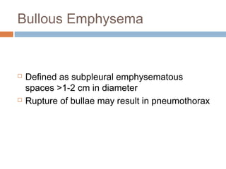 Bullous Emphysema
 Defined as subpleural emphysematous
spaces >1-2 cm in diameter
 Rupture of bullae may result in pneumothorax
 