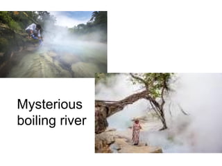 Mysterious
boiling river
 