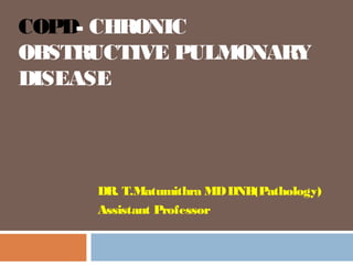 COPD- CHRONIC
OBSTRUCTIVE PULMONARY
DISEASE
DR. T.Matumithra MDDNB(Pathology)
Assistant Professor
 