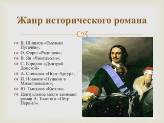 
Жанр исторического романа
 В. Шишков «Емельян
Пугачёв»;
 О. Форш «Радищев»;
 В. Ян «Чингиз-хан»;
 С. Бородин «Дмитрий
Донской»
 А. Степанов «Порт-Артур»;
 И. Новиков «Пушкин в
Михайловском»;
 Ю. Тынянов «Кюхля»;
 Центральное место занимает
роман А. Толстого «Пётр
Первый».
 