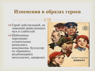 
Изменения в образах героев
 Герой действующий, не
знающий нравственных
мук и слабостей.
 Шаблонные
персонажи:
сознательные
коммунист,
комсомолка, бухгалтер
из «бывших»,
колеблющийся
интеллигент, диверсант.
 