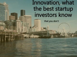Innovation, what
the best startup
investors know
that you don’t
 