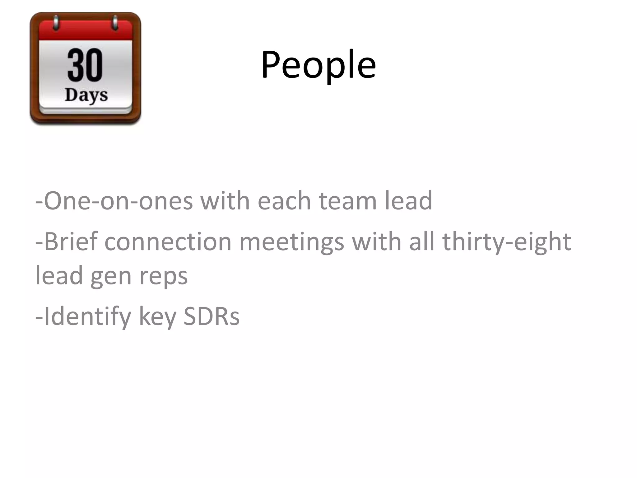 People
-One-on-ones with each team lead
-Brief connection meetings with all thirty-eight
lead gen reps
-Identify key SDRs
 