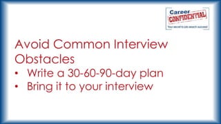 Avoid Common Interview
Obstacles
• Write a 30-60-90-day plan
• Bring it to your interview

 