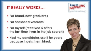 IT REALLY WORKS…
 For brand-new graduates

 For seasoned veterans
 For myself (received 5 offers
the last time I was in the job search)
 Had my candidates use it for years
because it gets them hired.

 