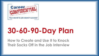 30-60-90-Day Plan
How to Create and Use It to Knock
Their Socks Off in the Job Interview

 