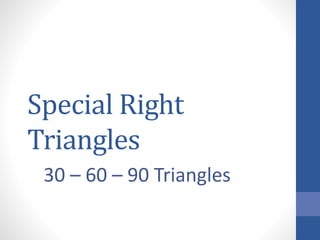 Special Right
Triangles
30 – 60 – 90 Triangles
 