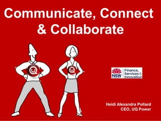 Communicate, Connect
& Collaborate
Heidi Alexandra Pollard
CEO, UQ Power
 