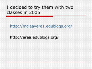 I decided to try them with two classes in 2005 http://mcleayere1.edublogs.org/ http://erea.edublogs.org/ 