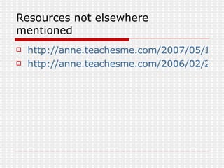 Resources not elsewhere mentioned http://anne.teachesme.com/2007/05/11/shaping-our-learning-through-comments/ http://anne.teachesme.com/2006/02/22/thinking-about-the-teaching-of-writing/ 