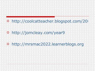 http://coolcatteacher.blogspot.com/2006/08/how-to-comment-like-king-or-queen.html http://jomcleay.com/year9 http://mrsmac2022.learnerblogs.org 