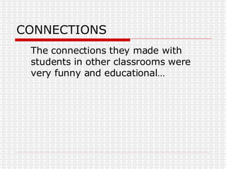 CONNECTIONS The connections they made with students in other classrooms were very funny and educational… 