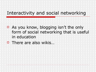 Interactivity and social networking <ul><li>As you know, blogging isn’t the only form of social networking that is useful ...