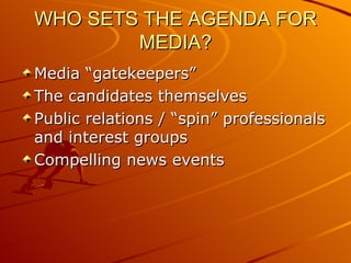 WHO SETS THE AGENDA FOR MEDIA? <ul><li>Media “gatekeepers” </li></ul><ul><li>The candidates themselves </li></ul><ul><li>P...