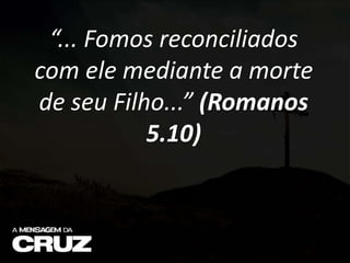 “... Fomos reconciliados
com ele mediante a morte
de seu Filho...” (Romanos
5.10)
 