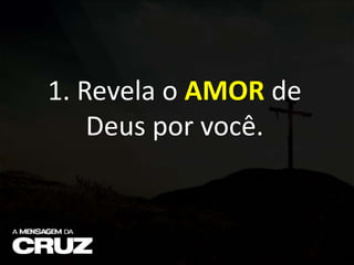 1. Revela o AMOR de
Deus por você.
 
