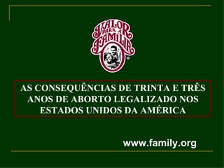 AS CONSEQUÊNCIAS DE TRINTA E TRÊS ANOS DE ABORTO LEGALIZADO NOS ESTADOS UNIDOS DA AMÉRICA www.family.org 