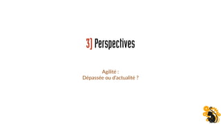 3)Perspectives
Agilité :
Dépassée ou d’actualité ?
 