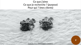 Photo by Ante Hamersmit on Unsplash
Ce que j’aime
Ce que je recherche ? (purpose)
Pour qui ? (mes clients)
3’
 