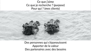 Photo by Ante Hamersmit on Unsplash
Ce que j’aime
Ce que je recherche ? (purpose)
Pour qui ? (mes clients)
Des personnes qui s’épanouissent
Apporter de la valeur
Des partenaires avec des besoins
 