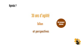 30ansd'agilité
bilan
Agenda?
et perspectives
Un temps/
thème
 