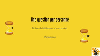 Unequestionparpersonne
Écrivez-la lisiblement sur un post-it1’
Partageons 15’
 