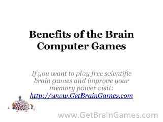 Benefits of the Brain Computer Games If you want to play free scientific brain games and improve your memory power visit: http://www.GetBrainGames.com 