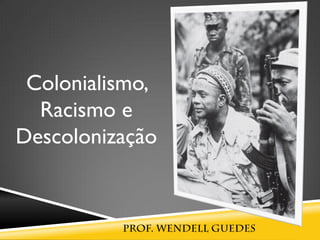 Colonialismo,
Racismo e
Descolonização
 