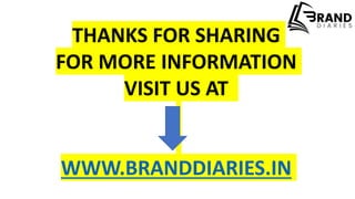 THANKS FOR SHARING
FOR MORE INFORMATION
VISIT US AT
WWW.BRANDDIARIES.IN
 